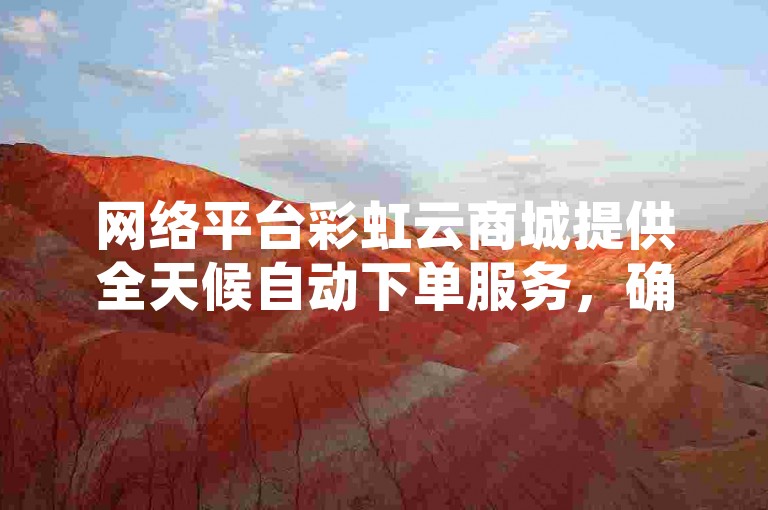网络平台彩虹云商城提供全天候自动下单服务，确保QQ业务网用户享受最低价格的软件货源批发。