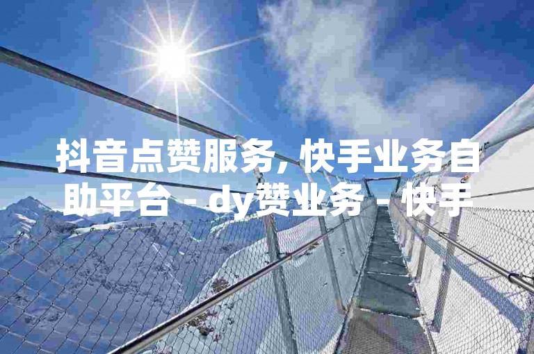 抖音点赞服务, 快手业务自助平台 - dy赞业务 - 快手24小时自动免费下单软件2024官方紧急辟谣！