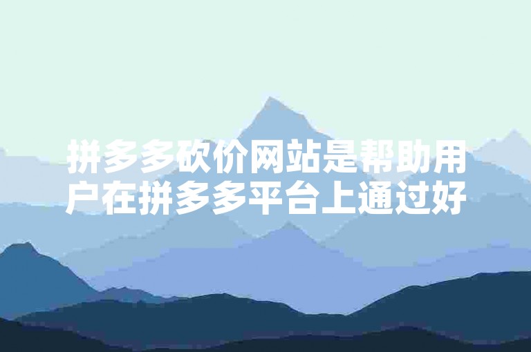 拼多多砍价网站是帮助用户在拼多多平台上通过好友助力来领取红包的在线服务。