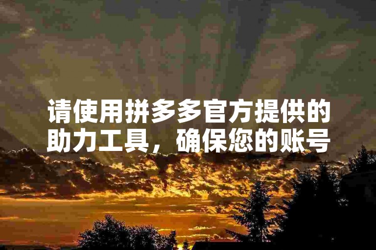 请使用拼多多官方提供的助力工具，确保您的账号安全。