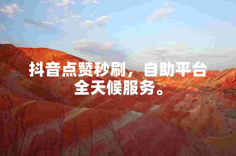 抖音点赞秒刷，自助平台全天候服务。
