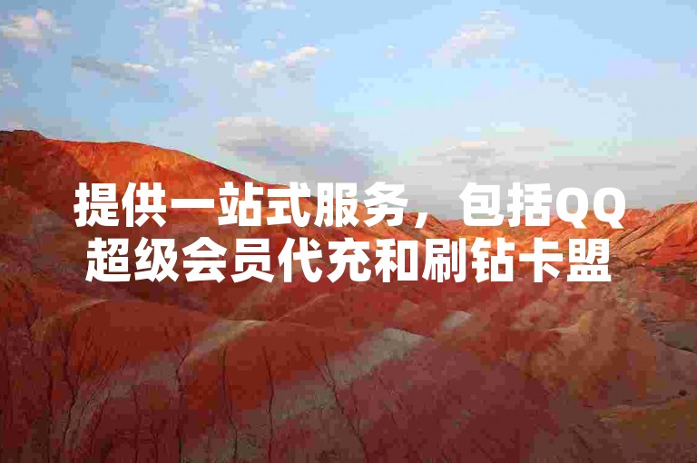 提供一站式服务，包括QQ超级会员代充和刷钻卡盟，我们致力于打造全网最低价格的自助下单平台。
