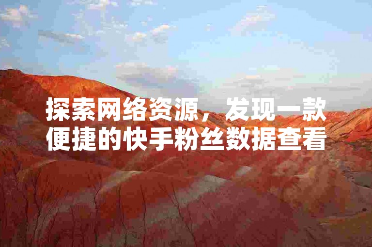 探索网络资源，发现一款便捷的快手粉丝数据查看工具，同时揭秘如何安全地获取QQ超级会员永久服务，并分享拼多多砍价至最后0.01元宝的秘诀及自助点赞网站。