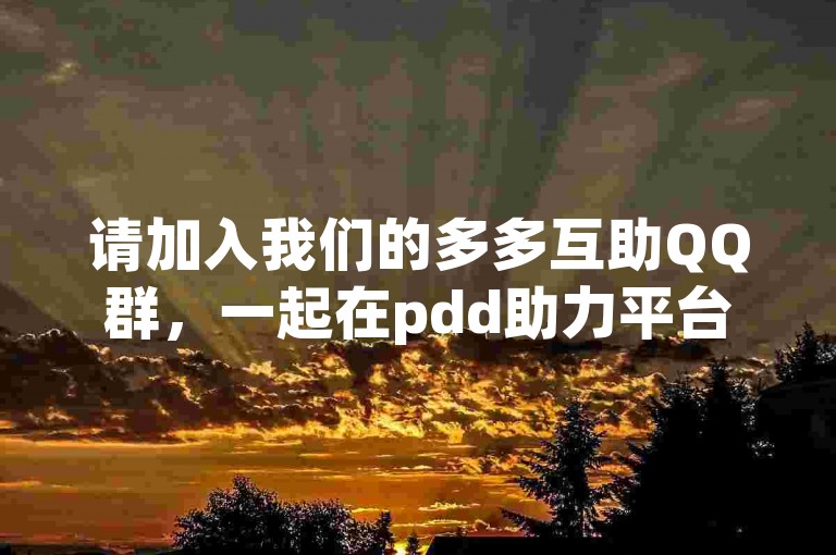 请加入我们的多多互助QQ群，一起在pdd助力平台上相互支持，共同进步。