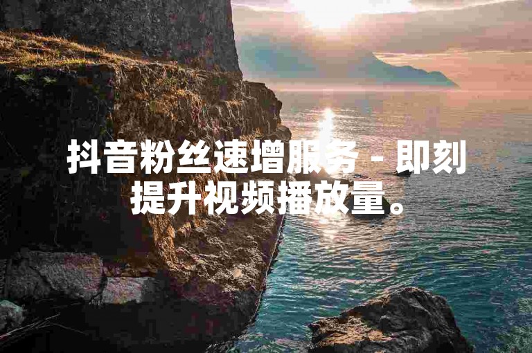 抖音粉丝速增服务 - 即刻提升视频播放量。