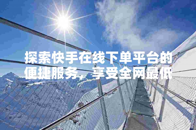 探索快手在线下单平台的便捷服务，享受全网最低价优惠，同时提升你的QQ空间人气，轻松刷转发说说。