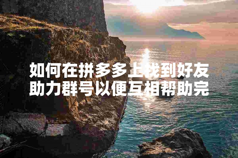 如何在拼多多上找到好友助力群号以便互相帮助完成助力任务呢？