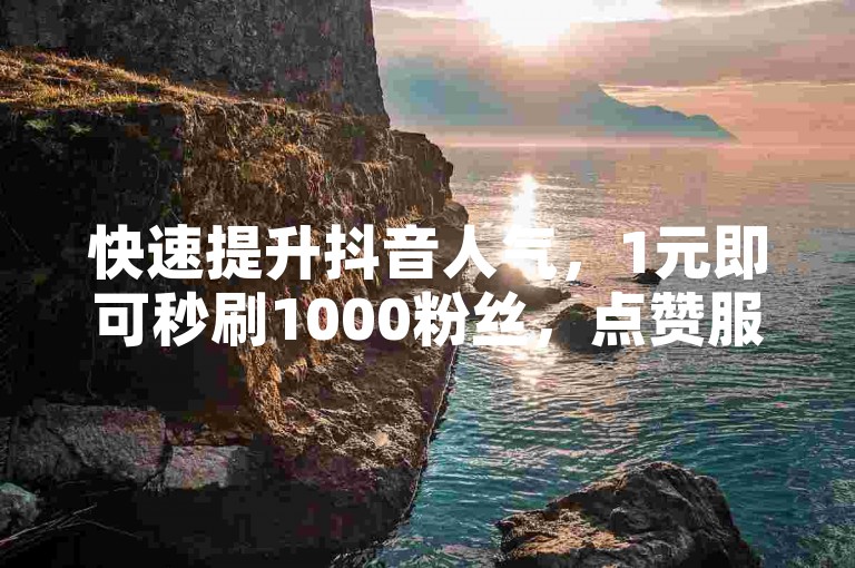 快速提升抖音人气，1元即可秒刷1000粉丝，点赞服务自助下单。