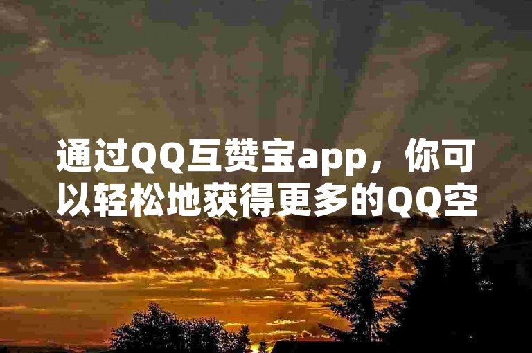 通过QQ互赞宝app，你可以轻松地获得更多的QQ空间点赞和评论。