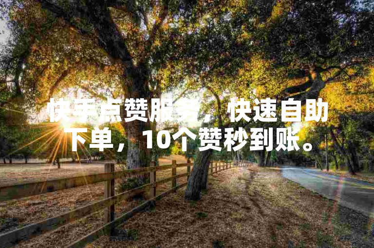 快手点赞服务，快速自助下单，10个赞秒到账。
