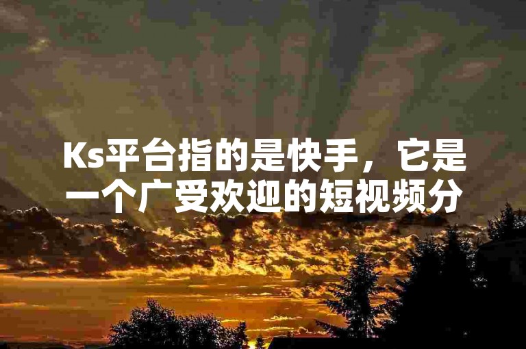 Ks平台指的是快手，它是一个广受欢迎的短视频分享及直播平台。
