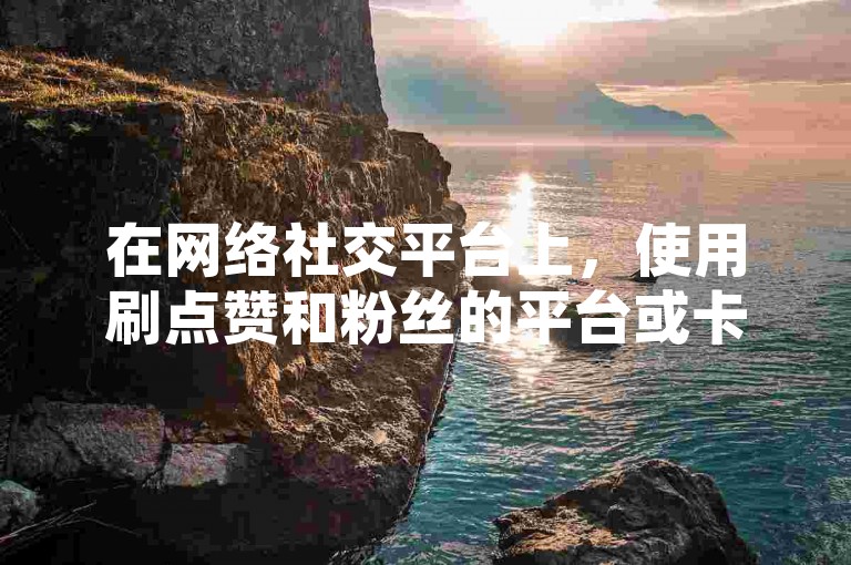 在网络社交平台上，使用刷点赞和粉丝的平台或卡盟来增加快手（ks）账号的人气是一种常见的做法。