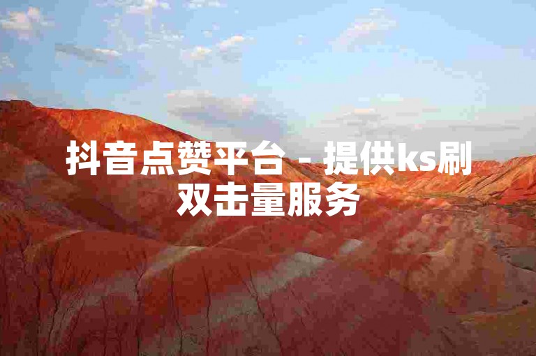 抖音点赞平台 - 提供ks刷双击量服务