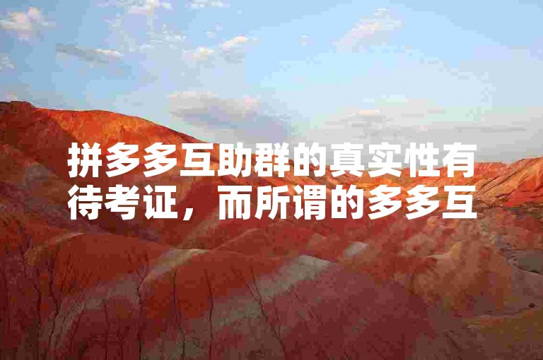 拼多多互助群的真实性有待考证，而所谓的多多互助网站也需谨慎对待。
