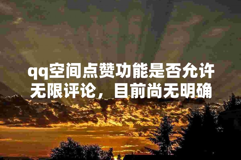 qq空间点赞功能是否允许无限评论，目前尚无明确答案。