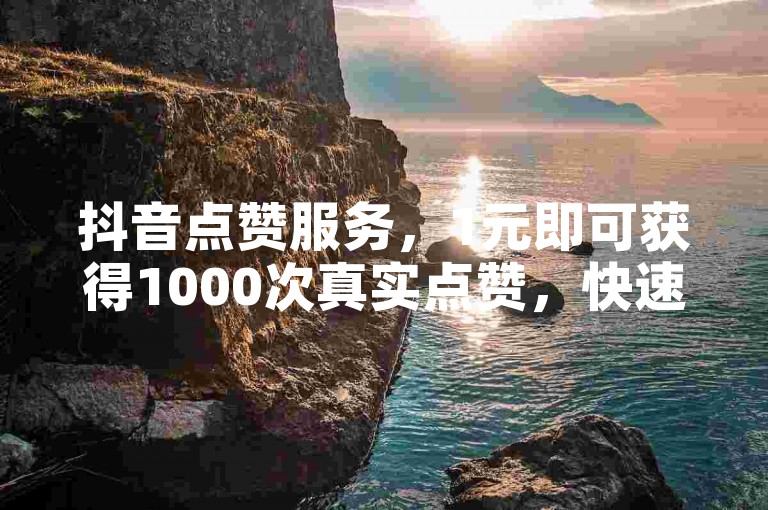 抖音点赞服务，1元即可获得1000次真实点赞，快速提升视频热度。