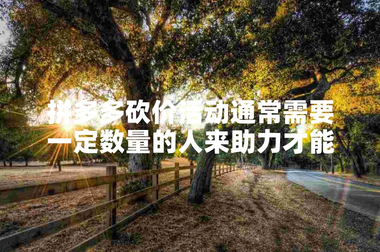 拼多多砍价活动通常需要一定数量的人来助力才能成功，具体人数因活动而异。