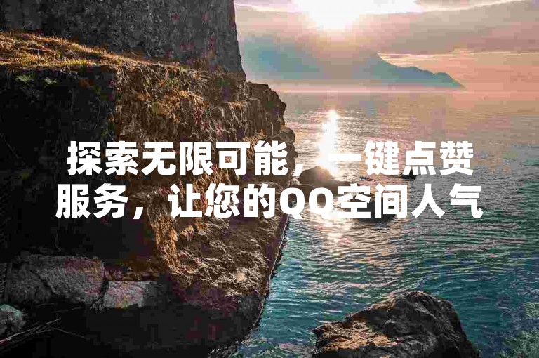 探索无限可能，一键点赞服务，让您的QQ空间人气飙升，尽在专业抖音推广与QQ业务网，全天候自助操作，尊享免费发卡体验。