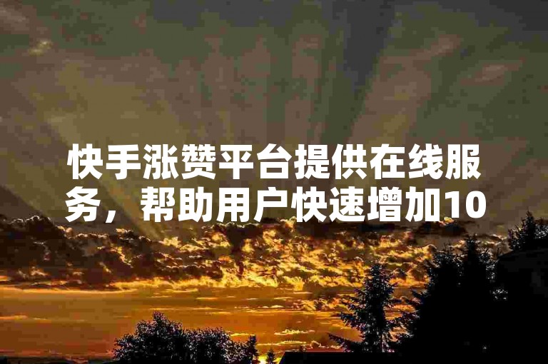 快手涨赞平台提供在线服务，帮助用户快速增加10个粉丝。