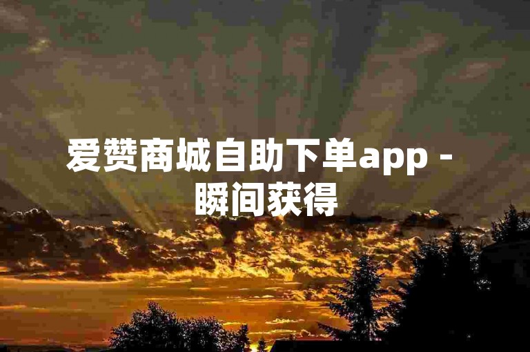 爱赞商城自助下单app - 瞬间获得5000点赞的ks下载体验。