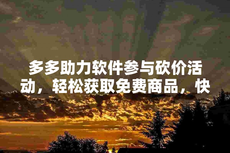 多多助力软件参与砍价活动，轻松获取免费商品，快来探索有哪些网站提供这样的机会吧！