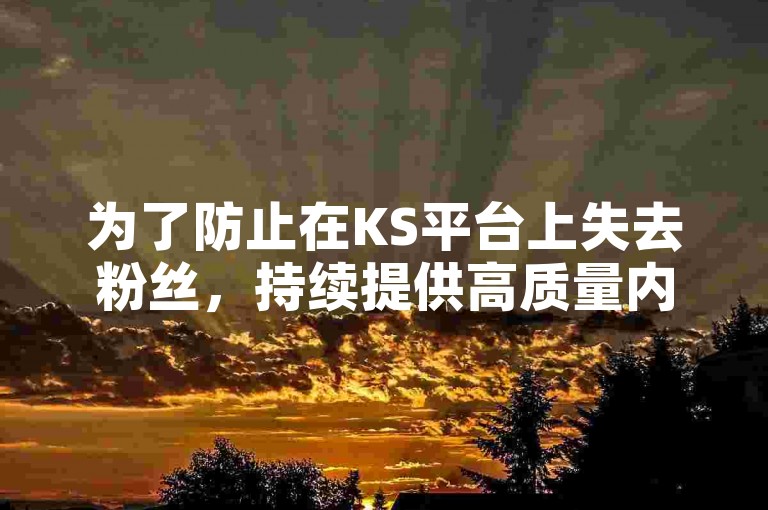 为了防止在KS平台上失去粉丝，持续提供高质量内容和积极互动是关键策略。