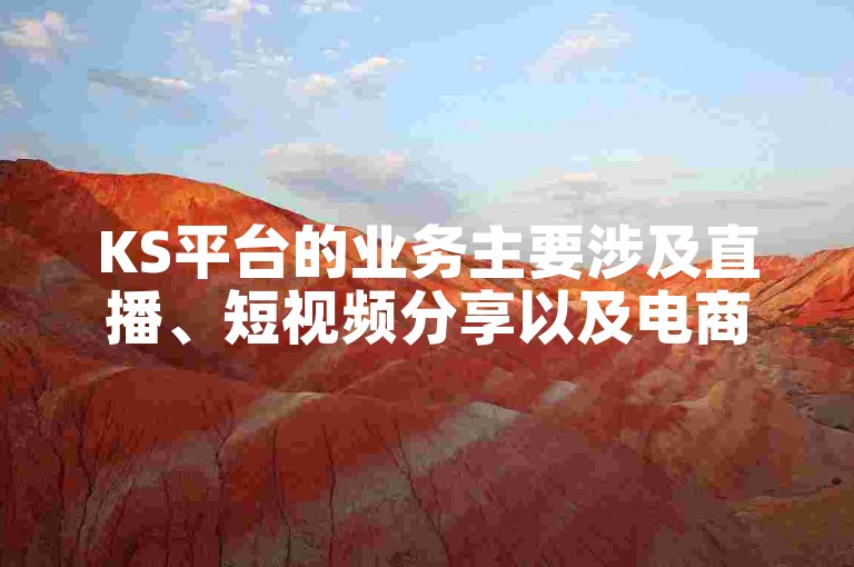 KS平台的业务主要涉及直播、短视频分享以及电商等多元化的互联网服务。