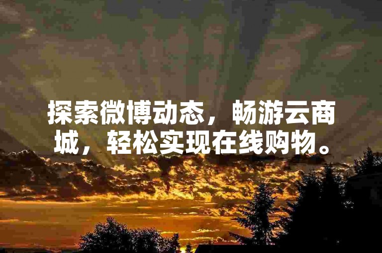 探索微博动态，畅游云商城，轻松实现在线购物。