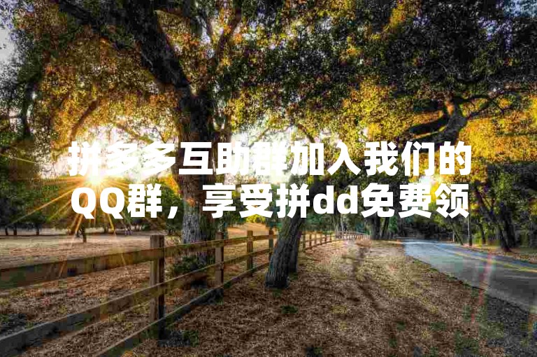拼多多互助群加入我们的QQ群，享受拼dd免费领商品的独家优惠活动。