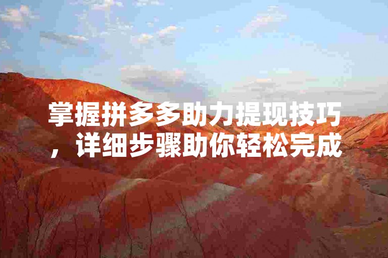 掌握拼多多助力提现技巧，详细步骤助你轻松完成提现过程。