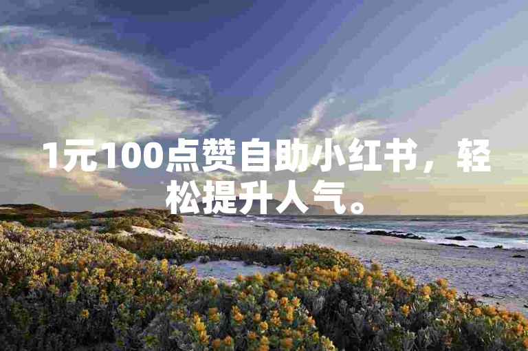 1元100点赞自助小红书，轻松提升人气。