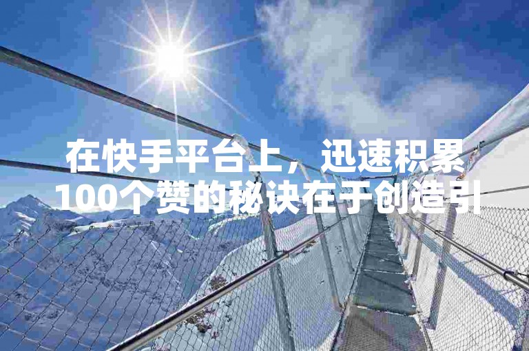 在快手平台上，迅速积累100个赞的秘诀在于创造引人注目的内容和利用热门话题。