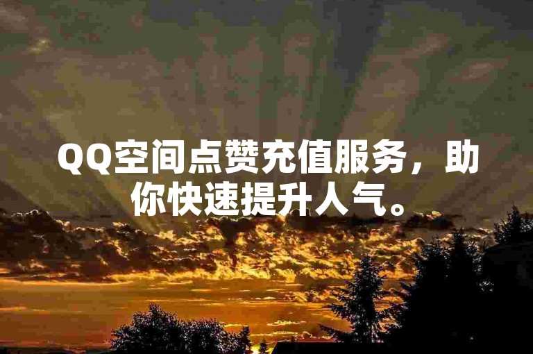 QQ空间点赞充值服务，助你快速提升人气。