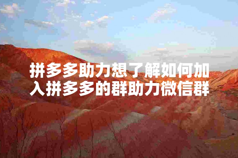 拼多多助力想了解如何加入拼多多的群助力微信群吗？