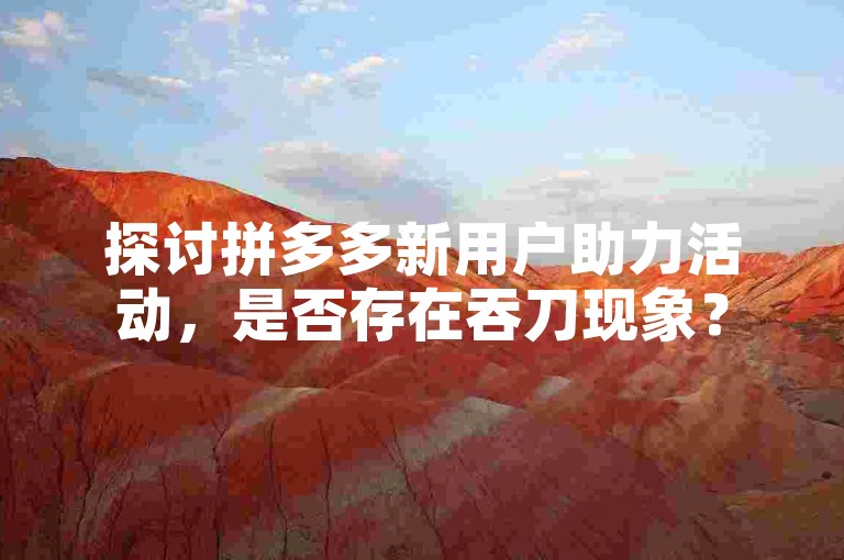 探讨拼多多新用户助力活动，是否存在吞刀现象？