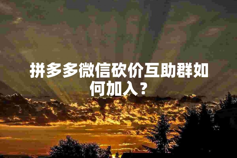 拼多多微信砍价互助群如何加入？