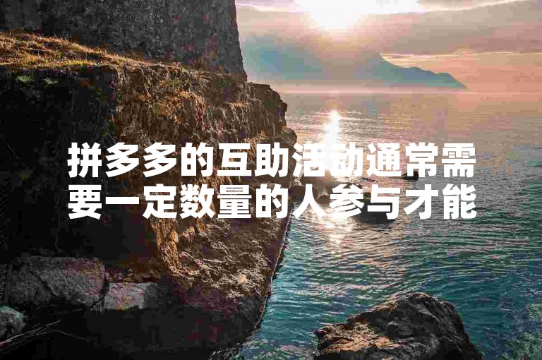 拼多多的互助活动通常需要一定数量的人参与才能成功。