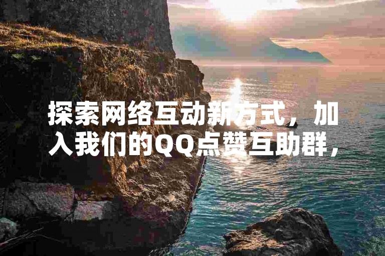 探索网络互动新方式，加入我们的QQ点赞互助群，享受即时的社交支持和账号交易服务。