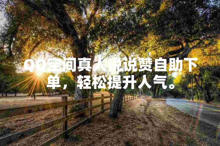 QQ空间真人说说赞自助下单，轻松提升人气。