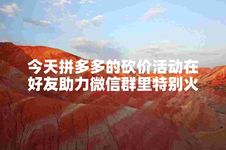今天拼多多的砍价活动在好友助力微信群里特别火热。