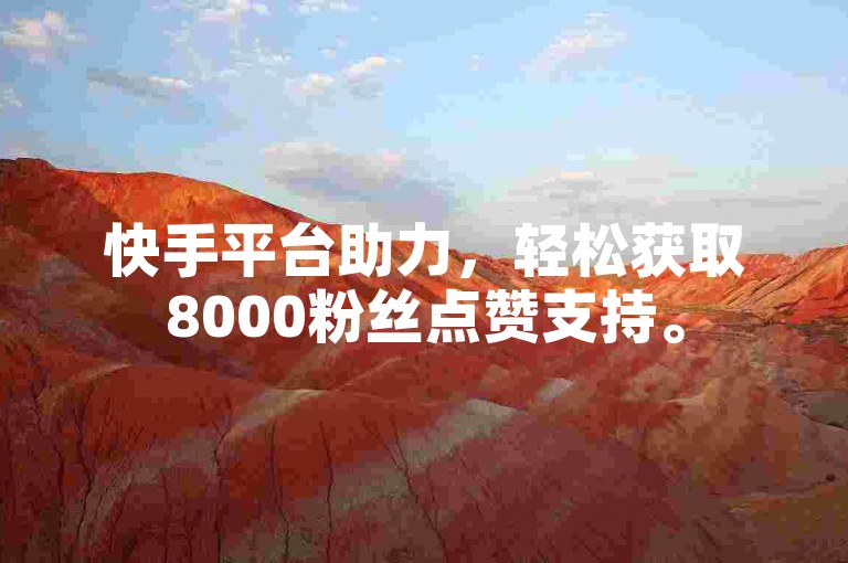 快手平台助力，轻松获取8000粉丝点赞支持。