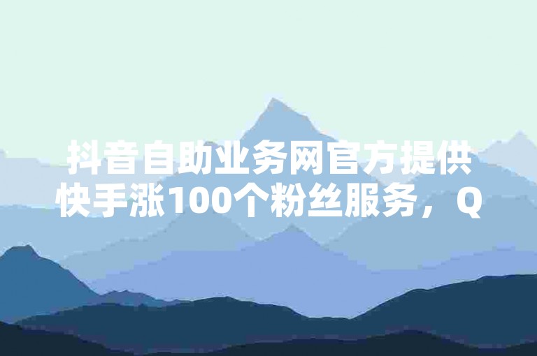 抖音自助业务网官方提供快手涨100个粉丝服务，QQ空间刷人气工具助力，还有快手低价二十四小时下单平台震撼爆料。
