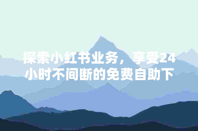 探索小红书业务，享受24小时不间断的免费自助下单服务，就在dy赞在线平台。