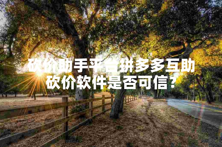 砍价助手平台拼多多互助砍价软件是否可信？