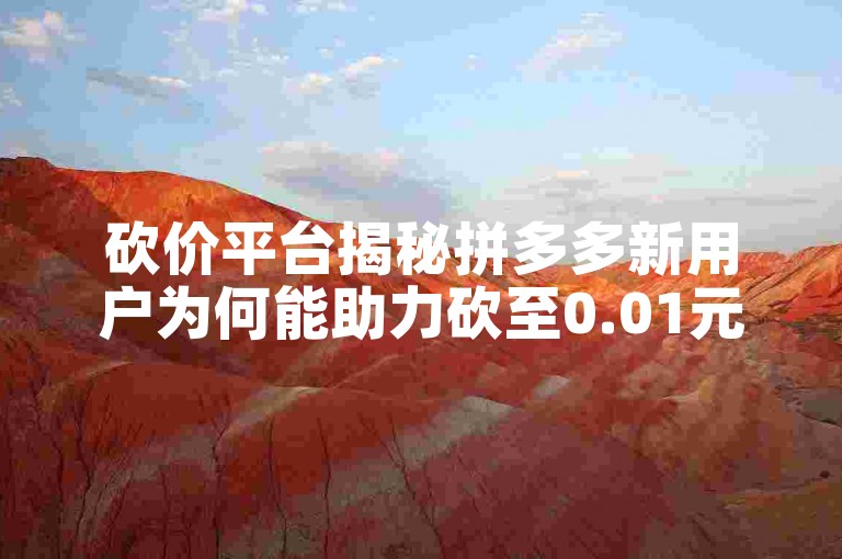 砍价平台揭秘拼多多新用户为何能助力砍至0.01元？