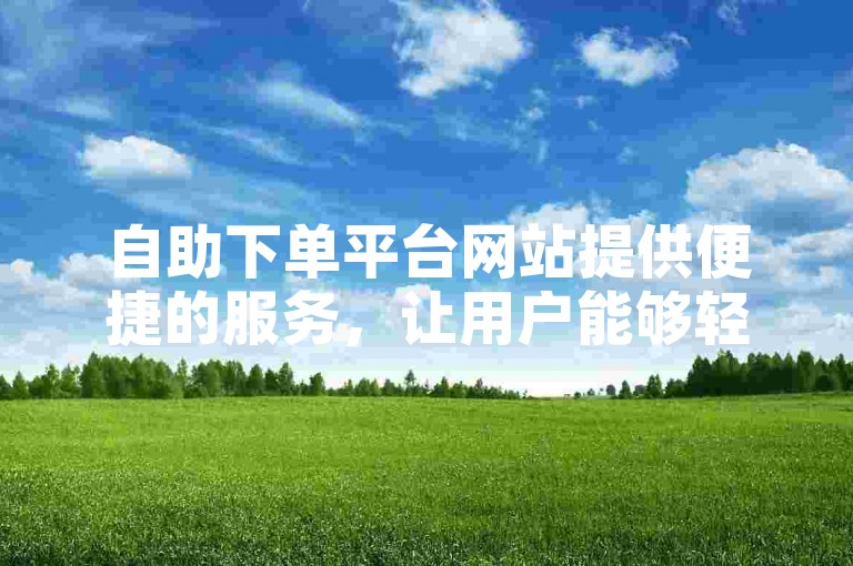 自助下单平台网站提供便捷的服务，让用户能够轻松地以优惠的价格购买抖音双击服务。
