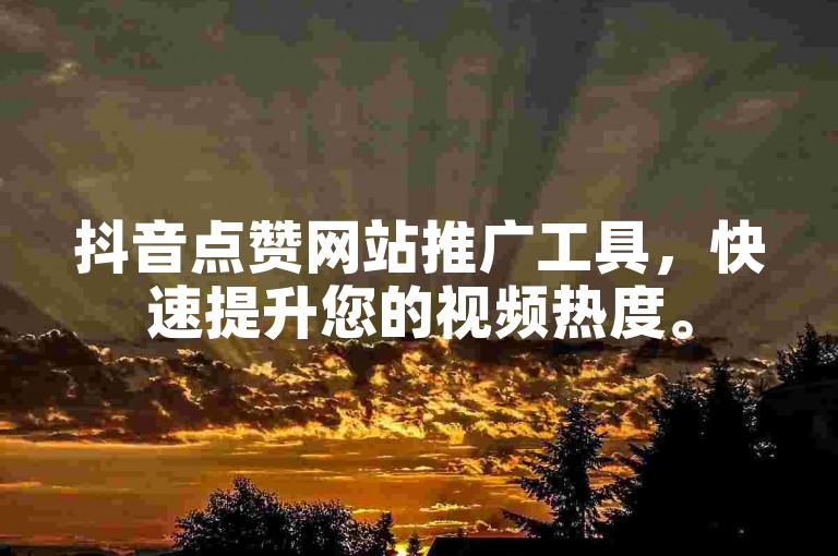 抖音点赞网站推广工具，快速提升您的视频热度。