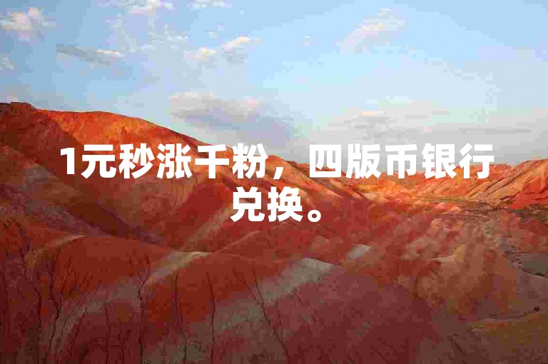 1元秒涨千粉，四版币银行兑换。