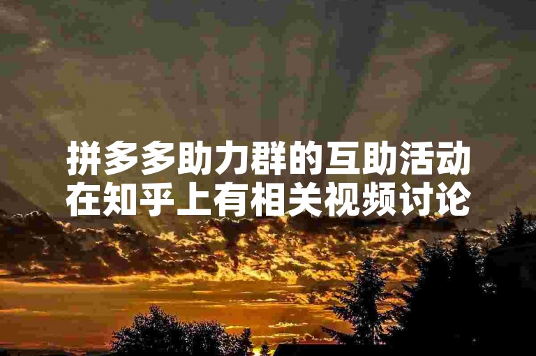 拼多多助力群的互助活动在知乎上有相关视频讨论其真实性。