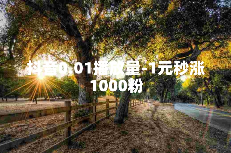 抖音0.01播放量-1元秒涨1000粉